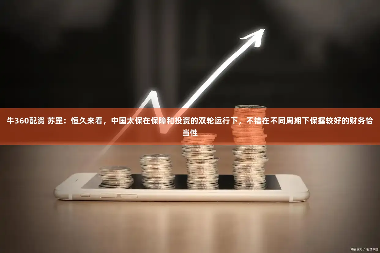 牛360配资 苏罡：恒久来看，中国太保在保障和投资的双轮运行下，不错在不同周期下保握较好的财务恰当性