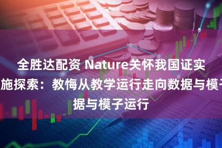 全胜达配资 Nature关怀我国证实AGI实施探索:教悔从教学运行走向数据与模子运行