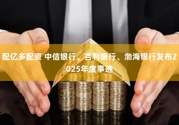 配亿多配资 中信银行、吉利银行、渤海银行发布2025年度事迹