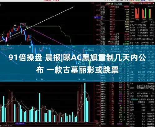 91倍操盘 晨报|曝AC黑旗重制几天内公布 一款古墓丽影或跳票