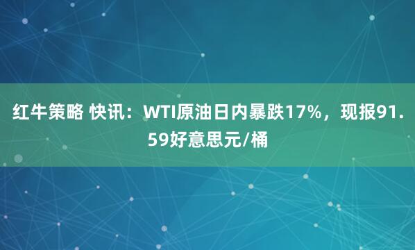 红牛策略 快讯：WTI原油日内暴跌17%，现报91.59好意思元/桶