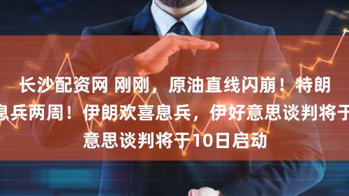 长沙配资网 刚刚,原油直线闪崩!特朗普:欢喜息兵两周!伊朗欢喜息兵,伊好意思谈判将于10日启动