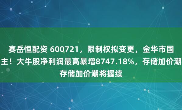 赛岳恒配资 600721,限制权拟变更,金华市国资委入主!大牛股净利润最高暴增8747.18%,存储加价潮将握续