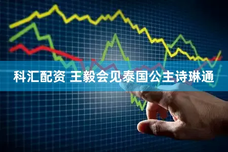 科汇配资 王毅会见泰国公主诗琳通