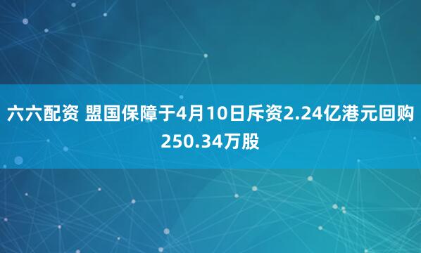 六六配资 盟国保障于4月10日斥资2.24亿港元回购250.34万股