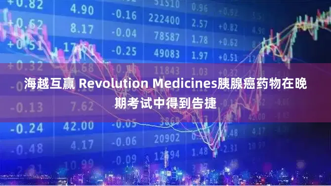 海越互赢 Revolution Medicines胰腺癌药物在晚期考试中得到告捷