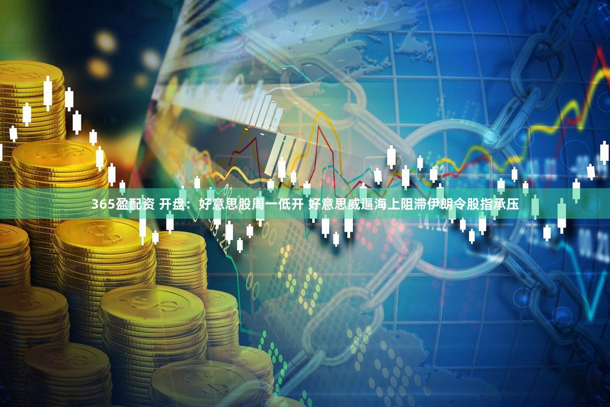 365盈配资 开盘：好意思股周一低开 好意思威逼海上阻滞伊朗令股指承压