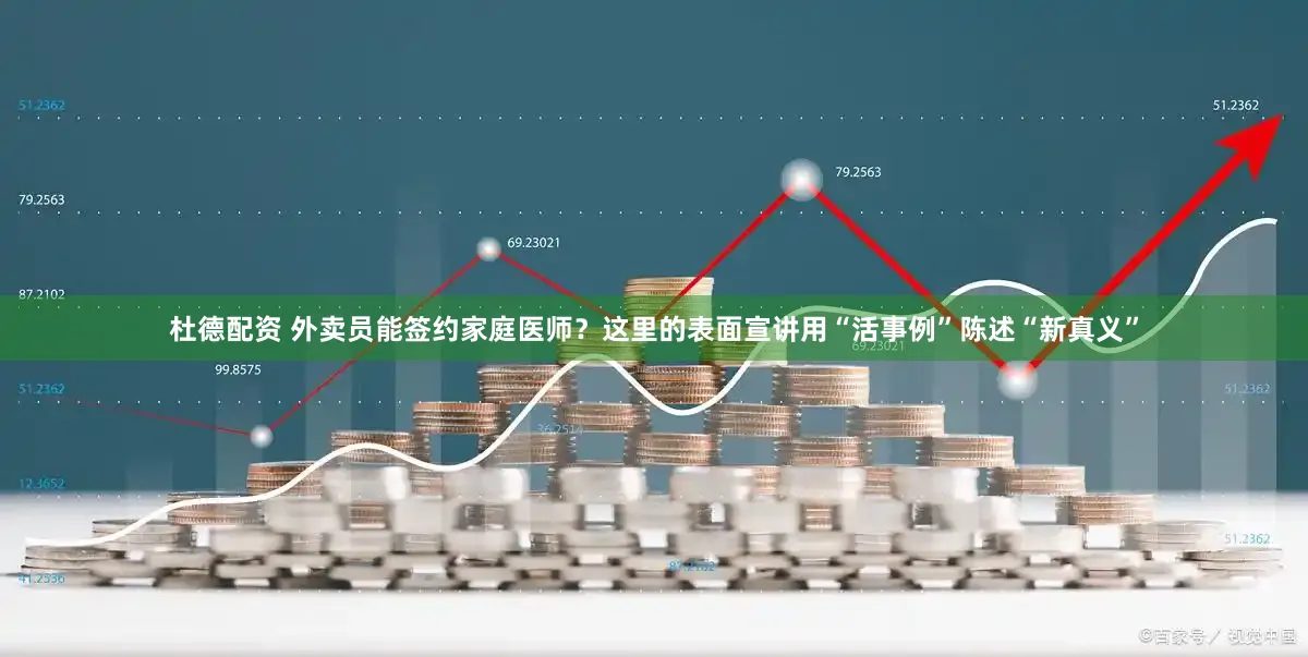 杜德配资 外卖员能签约家庭医师？这里的表面宣讲用“活事例”陈述“新真义”