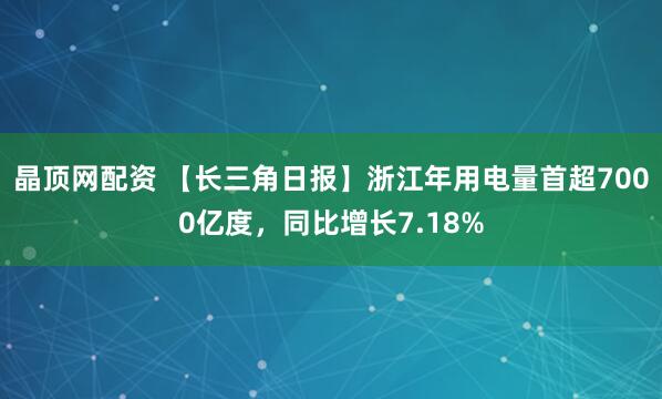 晶顶网配资 【长三角日报】浙江年用电量首超7000亿度,同比增长7.18%
