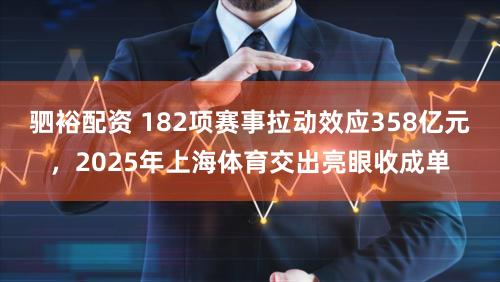 驷裕配资 182项赛事拉动效应358亿元，2025年上海体育交出亮眼收成单
