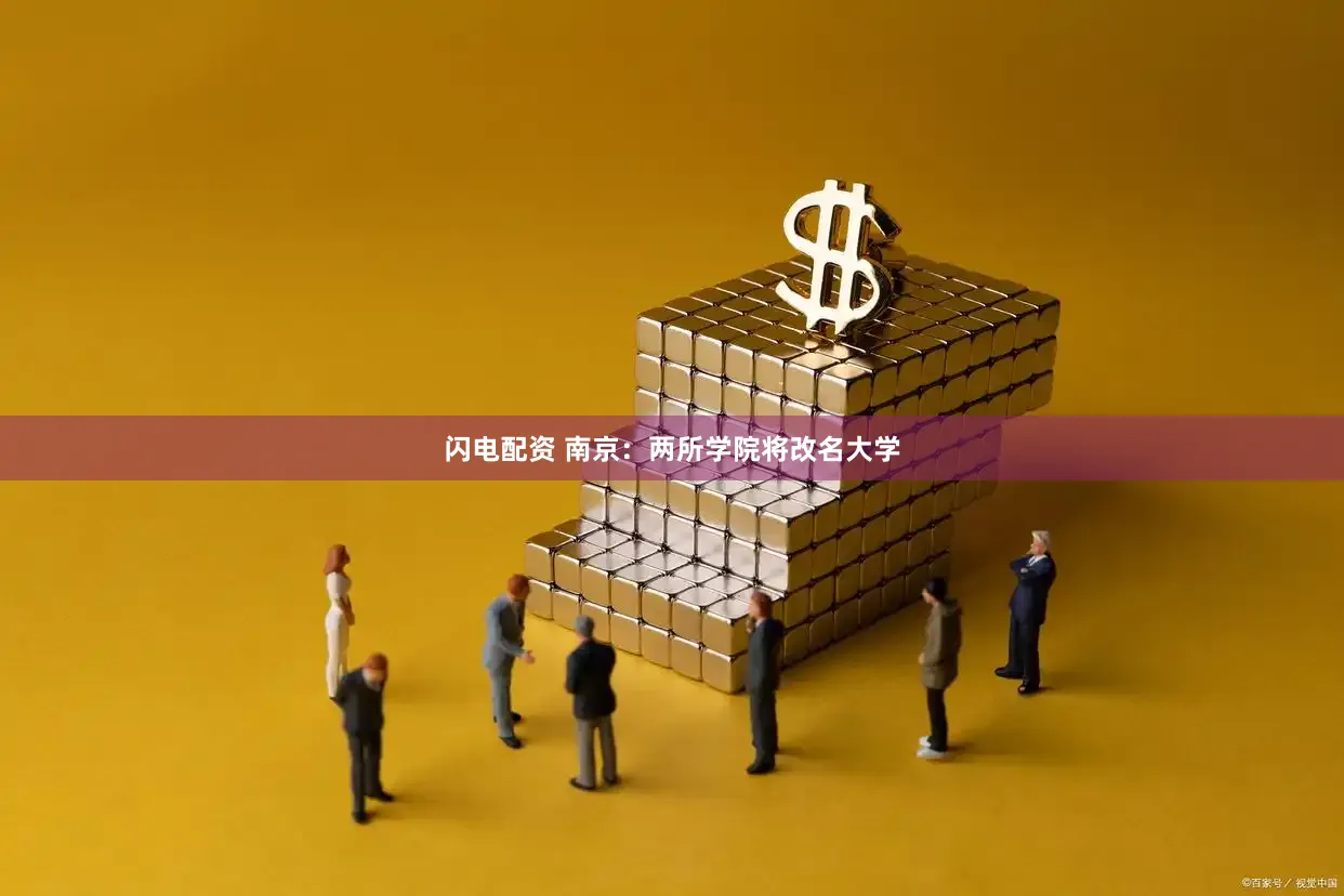 闪电配资 南京：两所学院将改名大学
