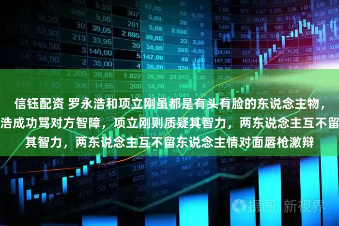 信钰配资 罗永浩和项立刚虽都是有头有脸的东说念主物，吵起架来无庸婉言，罗永浩成功骂对方智障，项立刚则质疑其智力，两东说念主互不留东说念主情对面唇枪激辩