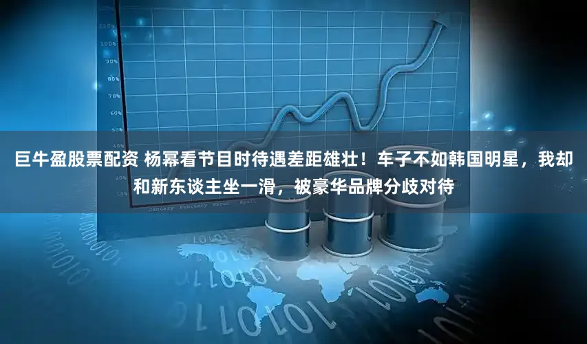 巨牛盈股票配资 杨幂看节目时待遇差距雄壮！车子不如韩国明星，我却和新东谈主坐一滑，被豪华品牌分歧对待