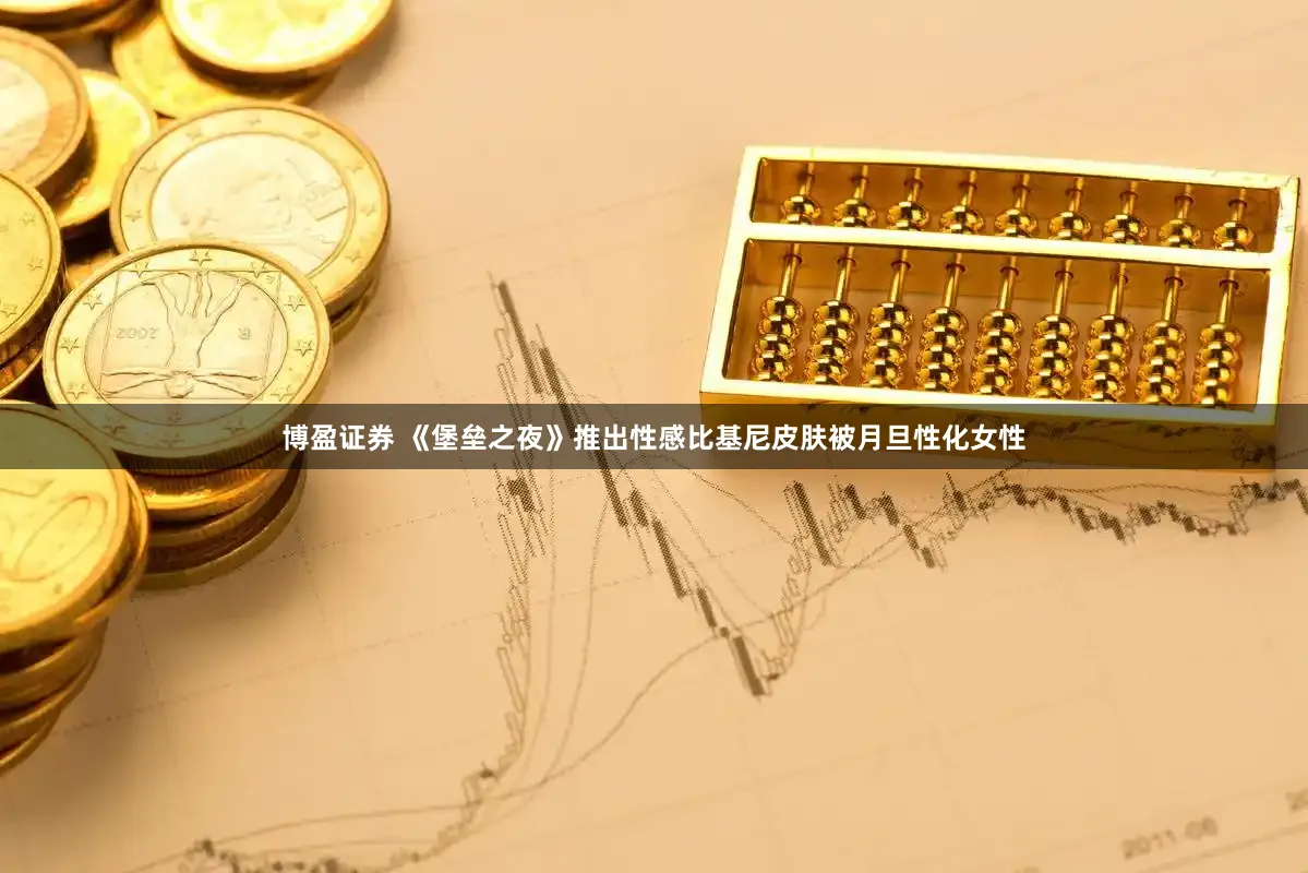 博盈证券 《堡垒之夜》推出性感比基尼皮肤被月旦性化女性