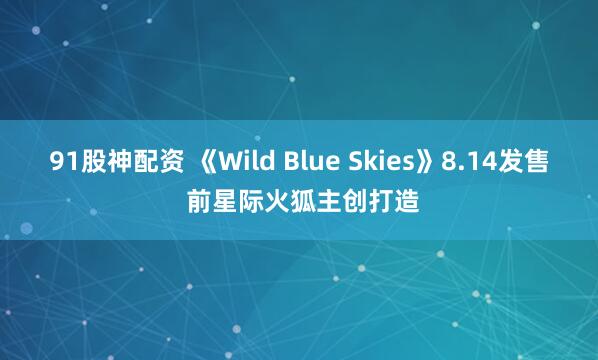 91股神配资 《Wild Blue Skies》8.14发售 前星际火狐主创打造