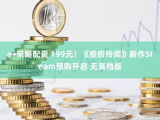 a+策略配资 199元!《疫疠传闻》新作Steam预购开启 无高档版
