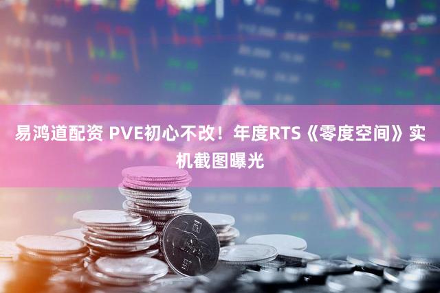 易鸿道配资 PVE初心不改！年度RTS《零度空间》实机截图曝光